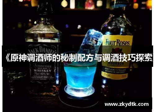 《原神调酒师的秘制配方与调酒技巧探索》